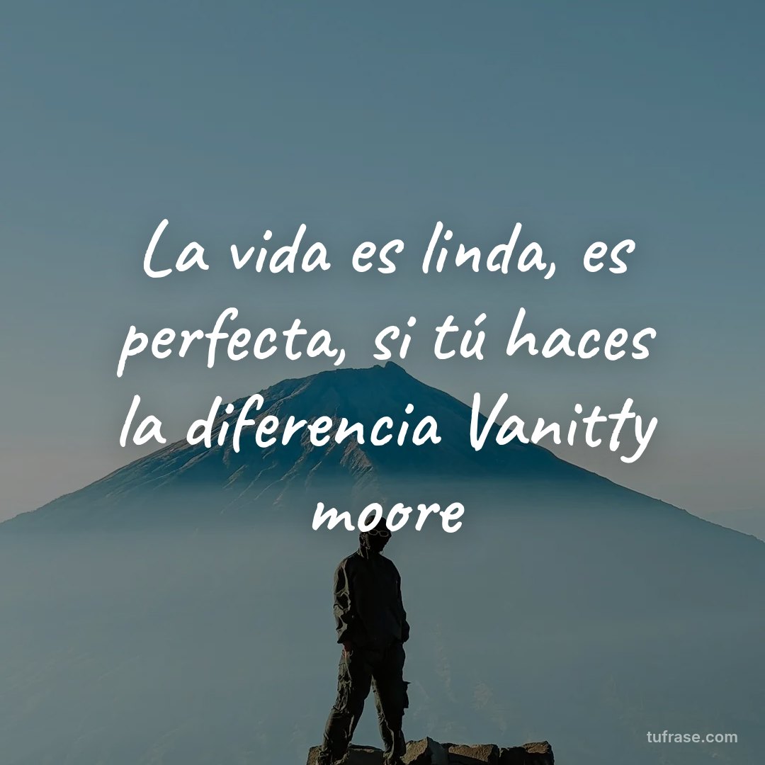 La vida es linda, es perfecta, si tú haces la diferencia Vanitty moore