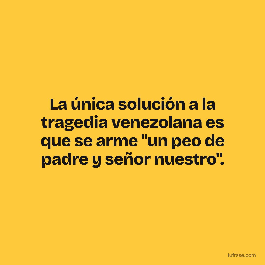 La única solución a la tragedia venezolana es que se arme "un peo de padre y señor nuestro".