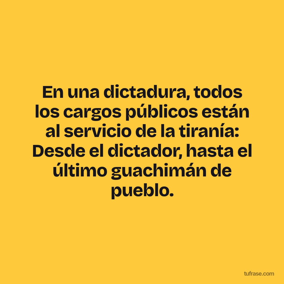 En una dictadura, todos los cargos públicos están al servicio de la tiranía: Desde el dictador, hasta el último guachimán de pueblo.