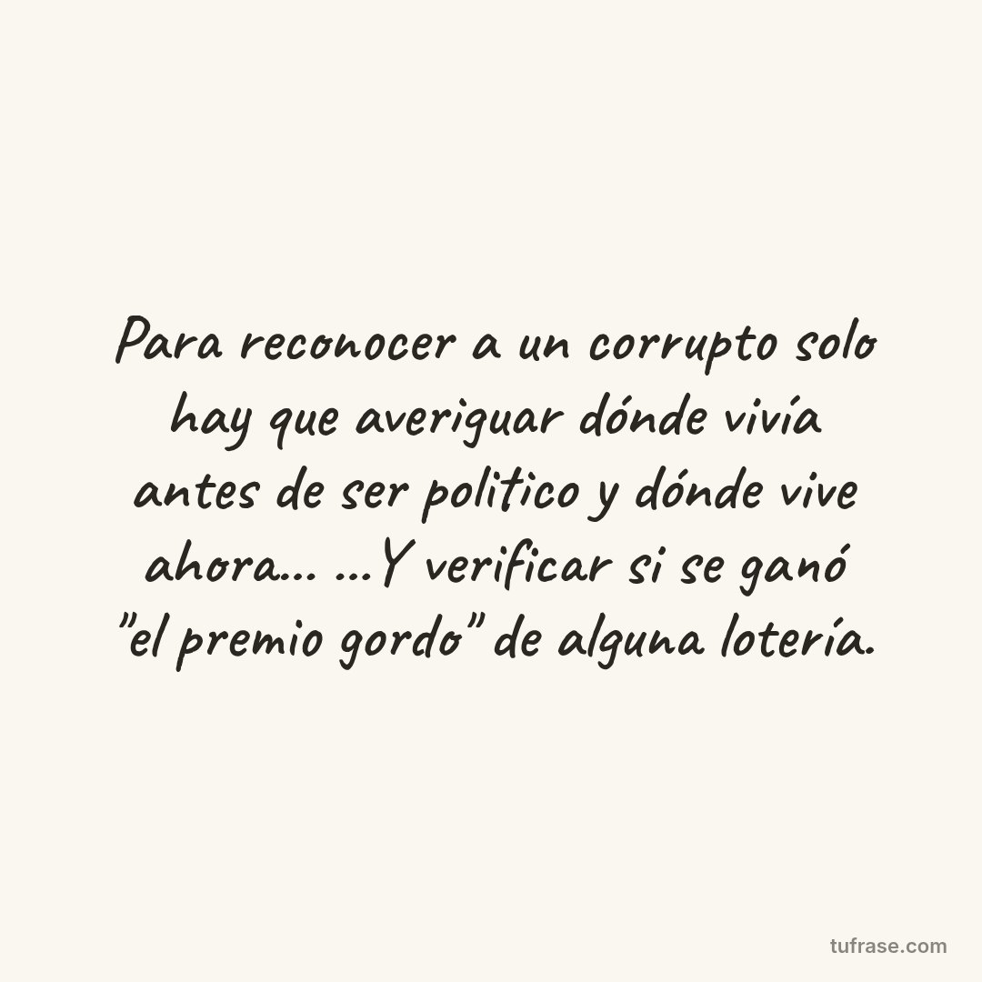 Para reconocer a un corrupto solo hay que averiguar dónde vivía antes de ser politico y dónde vive ahora... ...Y verificar si se ganó "el premio gordo" de alguna lotería.