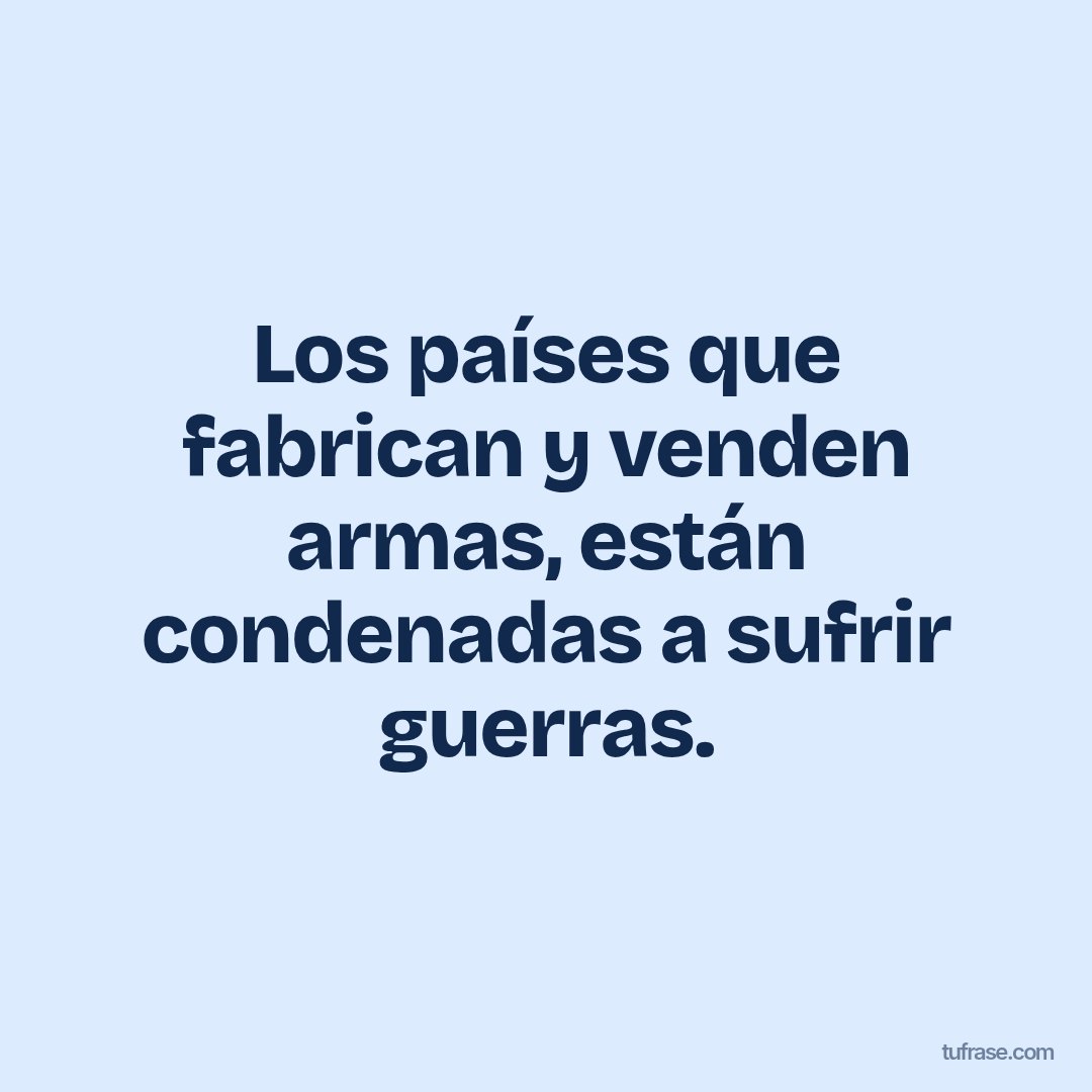 Los países que fabrican y venden armas, están condenadas a sufrir guerras.