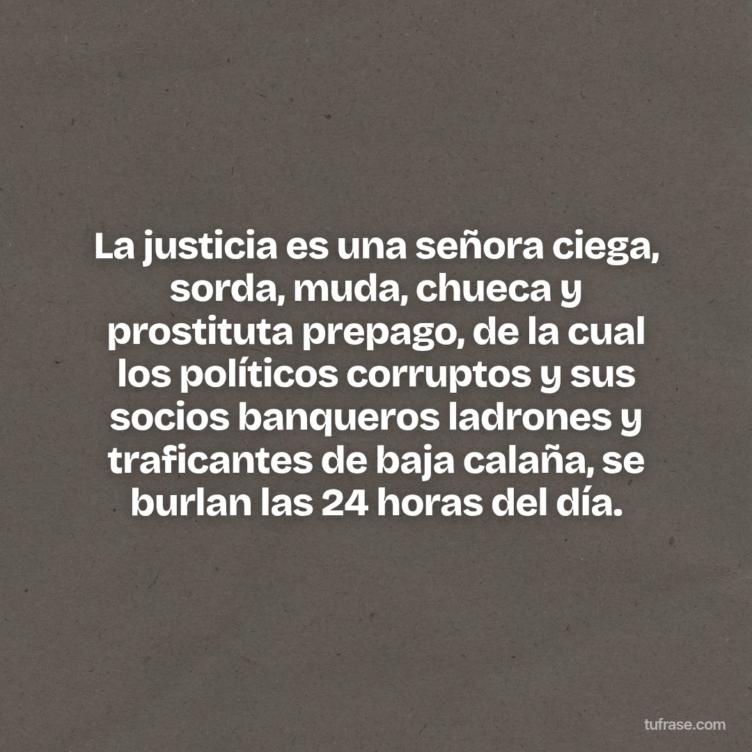 La justicia es una señora ciega, sorda, muda, chueca y prostituta prepago, de la cual los políticos corruptos y sus socios banqueros ladrones y traficantes de baja calaña, se burlan las 24 horas del día.