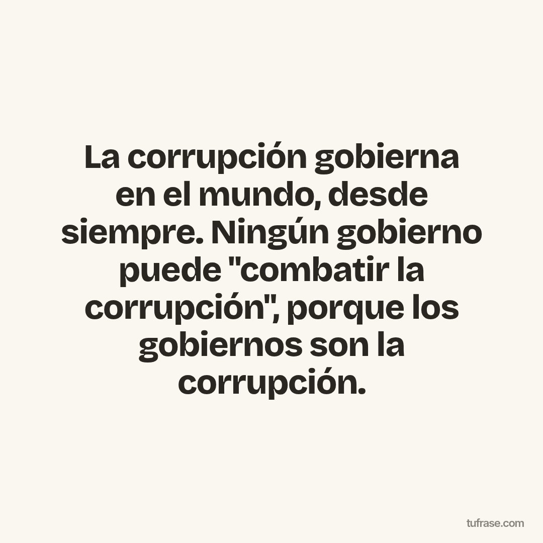 La corrupción gobierna en el mundo, desde siempre. Ningún gobierno puede "combatir la corrupción", porque los gobiernos son la corrupción.