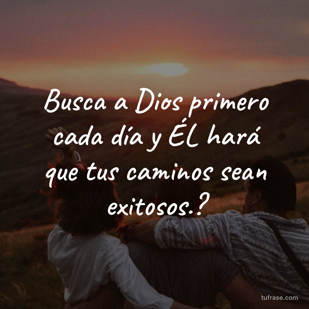Busca a Dios primero cada día y ÉL hará que tus caminos sean exitosos.?