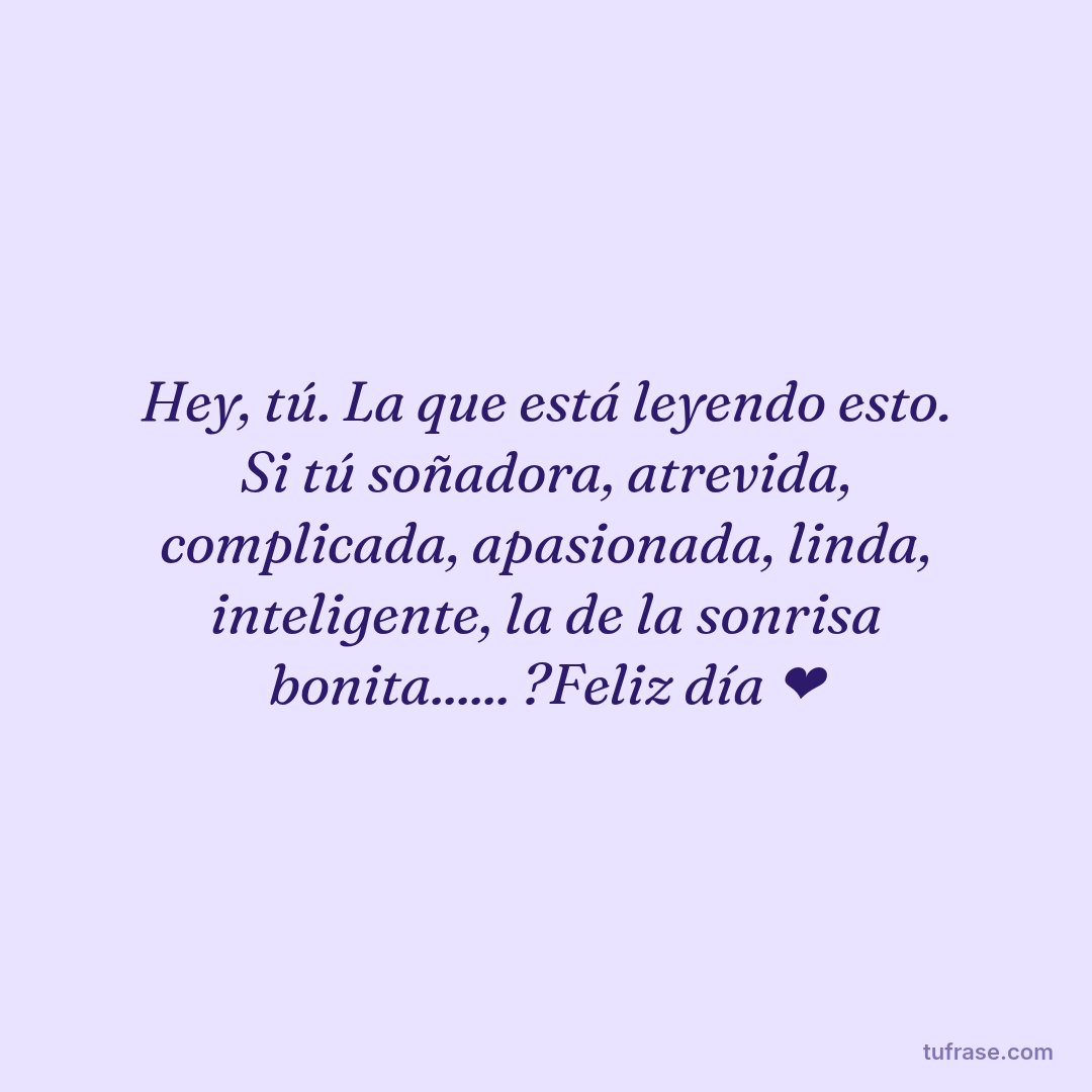 Hey, tú. La que está leyendo esto. Si tú soñadora, atrevida, complicada, apasionada, linda, inteligente, la de la sonrisa bonita...... ?Feliz día ❤️