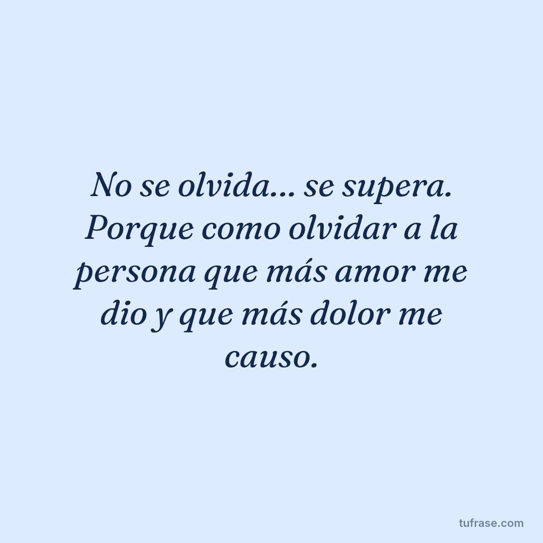 No se olvida… se supera. Porque como olvidar a la persona que más amor me dio y que más dolor me causo.