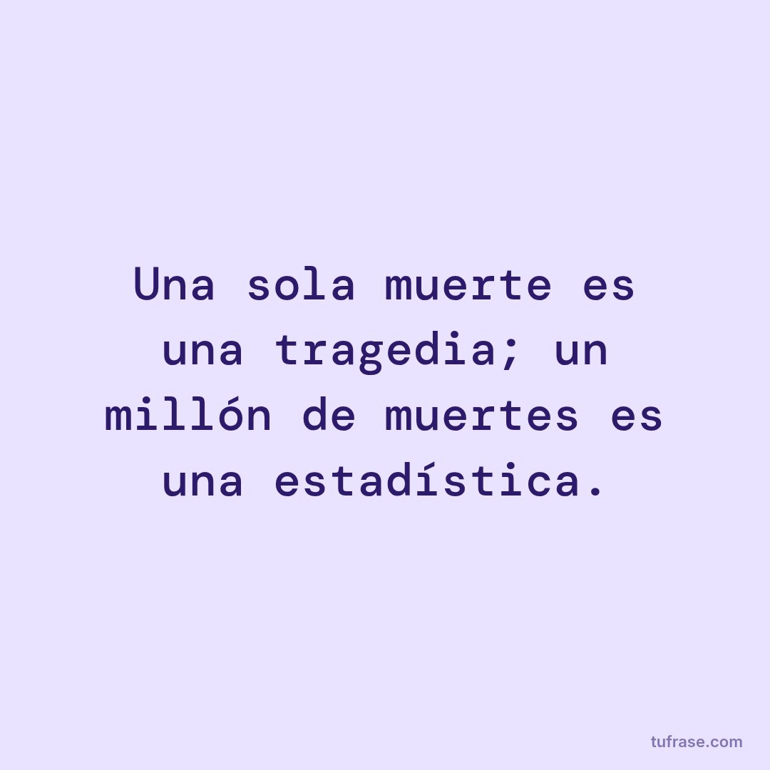 Una sola muerte es una tragedia; un millón de muertes es una estadística.