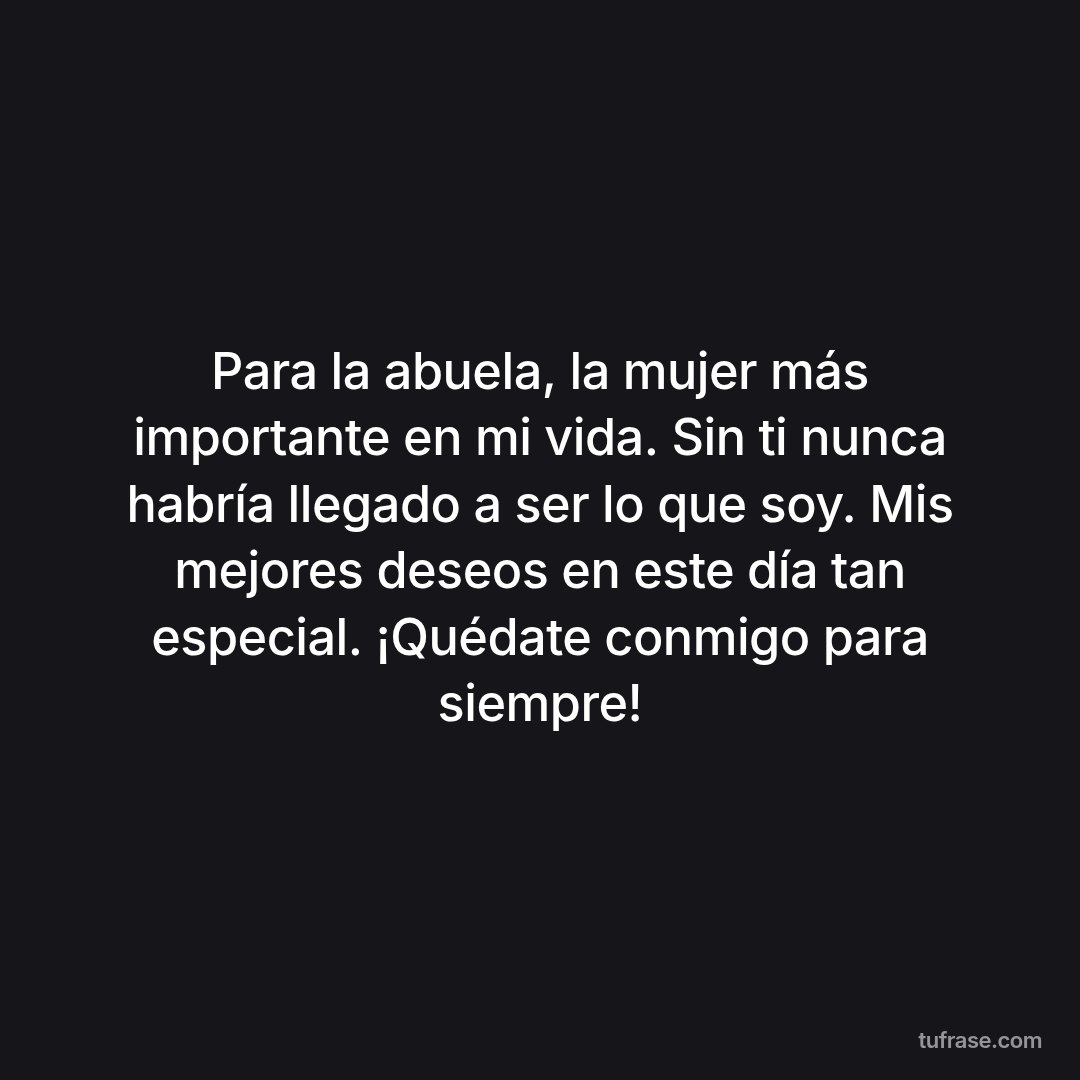 Para la abuela, la mujer más importante en mi vida. Sin ti nunca habría llegado a ser lo que soy. Mis mejores deseos en este día tan especial. ¡Quédate conmigo para siempre!