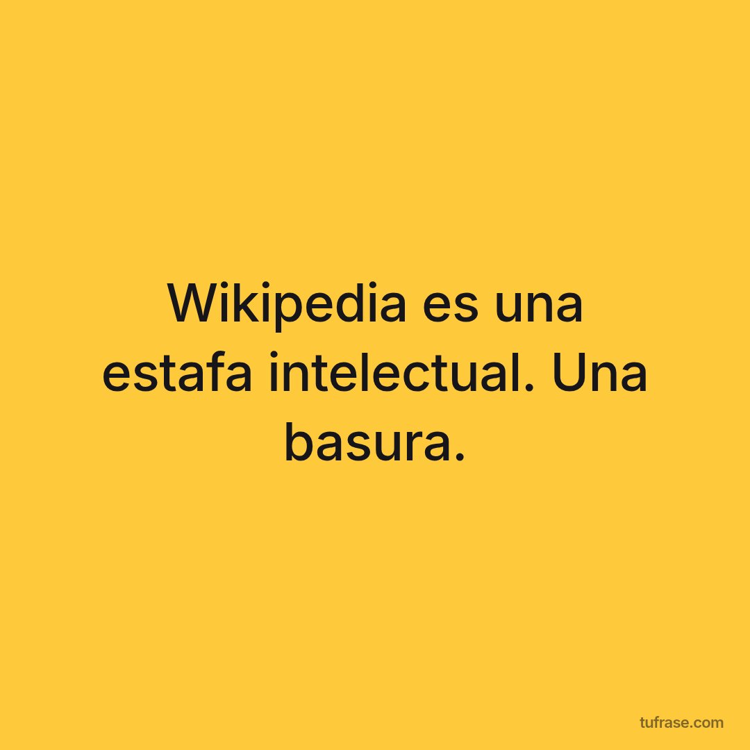 Wikipedia es una estafa intelectual. Una basura.