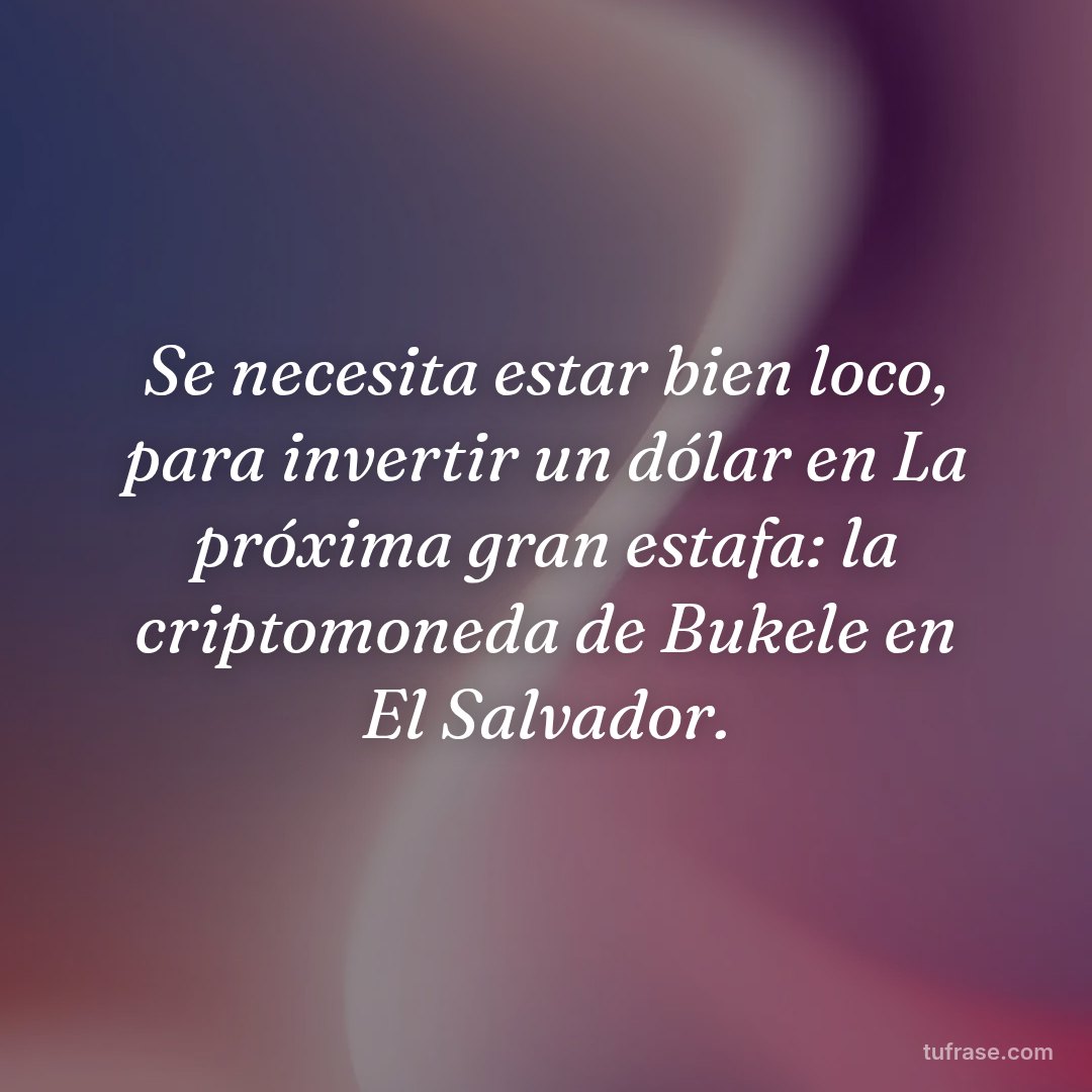 Se necesita estar bien loco, para invertir un dólar en La próxima gran estafa: la criptomoneda de Bukele en El Salvador.