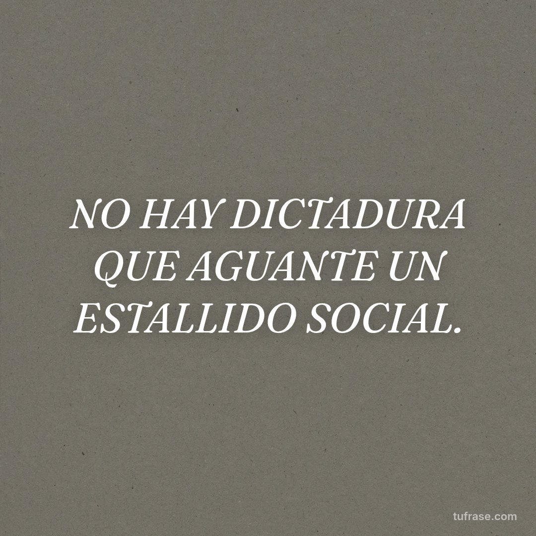 NO HAY DICTADURA QUE AGUANTE UN ESTALLIDO SOCIAL.