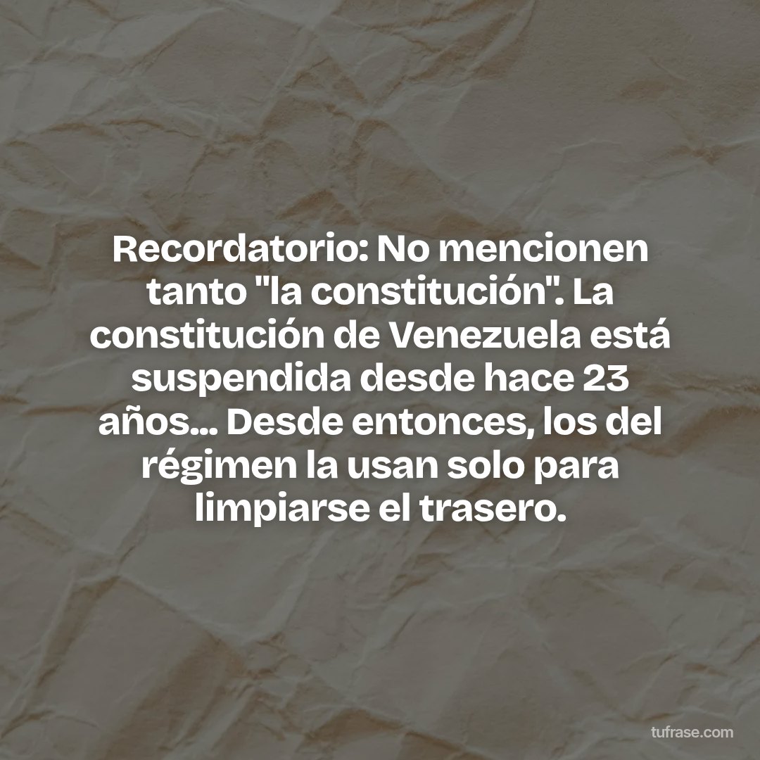 Recordatorio: No mencionen tanto "la constitución". La constitución de Venezuela está suspendida desde hace 23 años... Desde entonces, los del régimen la usan solo para limpiarse el trasero.