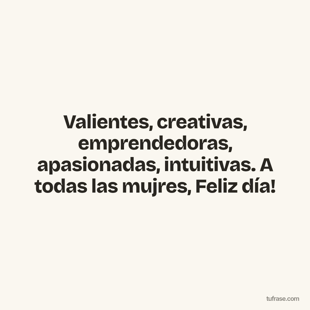 Valientes, creativas, emprendedoras, apasionadas, intuitivas. A todas las mujres, Feliz día!
