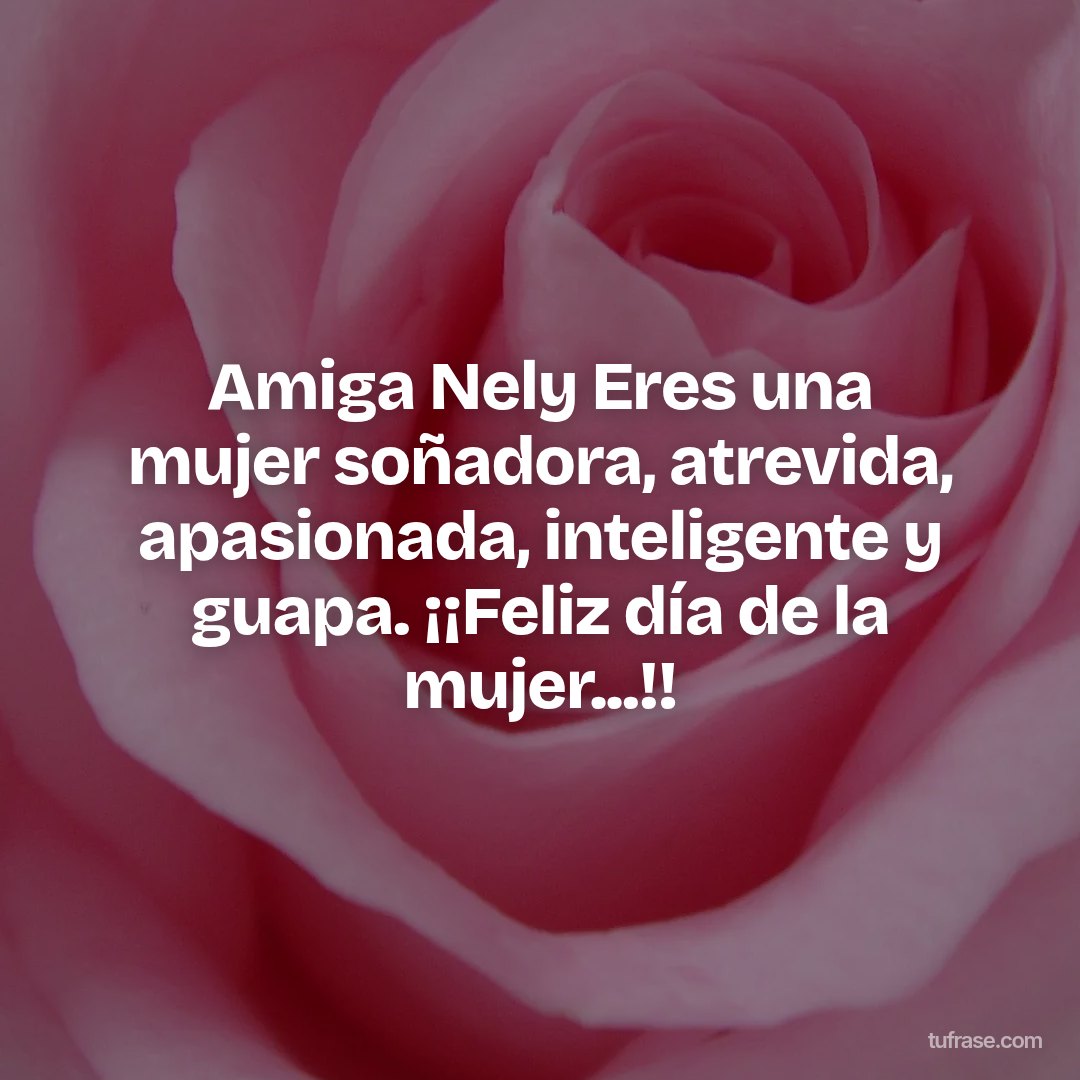 Amiga Nely Eres una mujer soñadora, atrevida, apasionada, inteligente y guapa. ¡¡Feliz día de la mujer...!!
