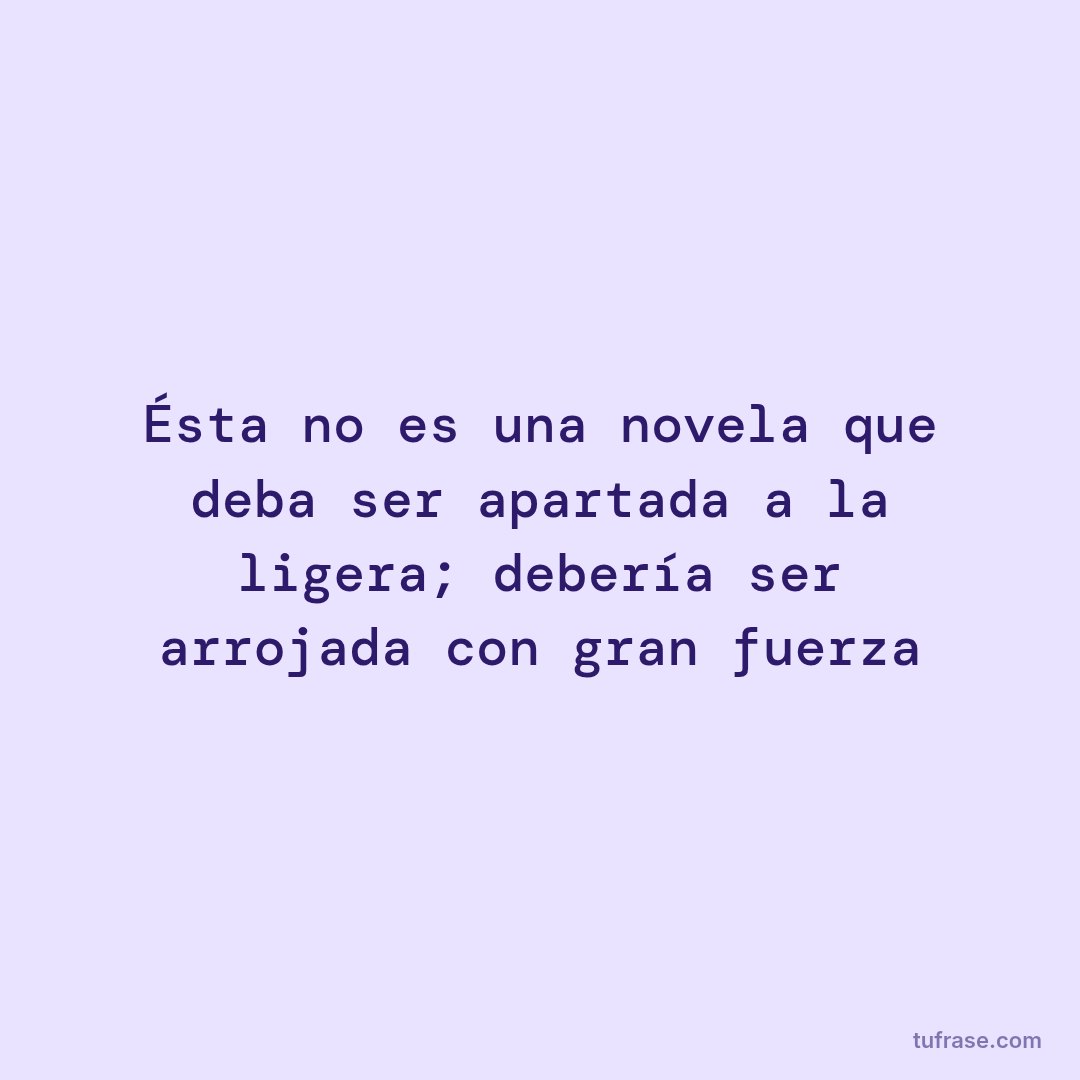 Ésta no es una novela que deba ser apartada a la ligera; debería ser arrojada con gran fuerza
