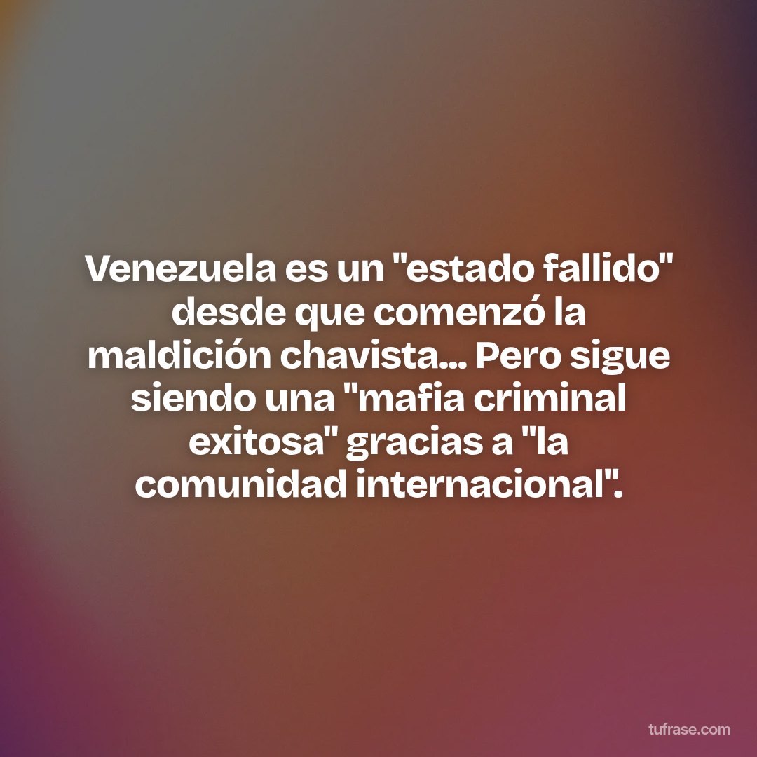 Venezuela es un "estado fallido" desde que comenzó la maldición chavista... Pero sigue siendo una "mafia criminal exitosa" gracias a "la comunidad internacional".