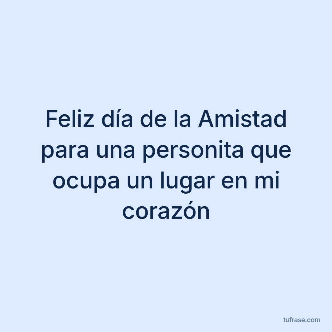 Feliz día de la Amistad para una personita que ocupa un lugar en mi corazón