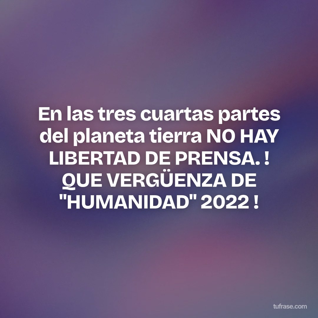 En las tres cuartas partes del planeta tierra NO HAY LIBERTAD DE PRENSA. ! QUE VERGÜENZA DE "HUMANIDAD" 2022 !