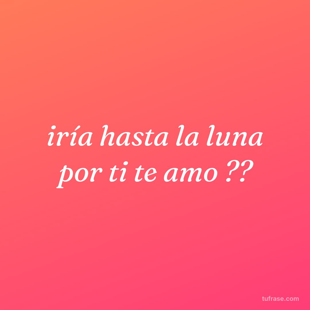 iría hasta la luna por ti te amo ??