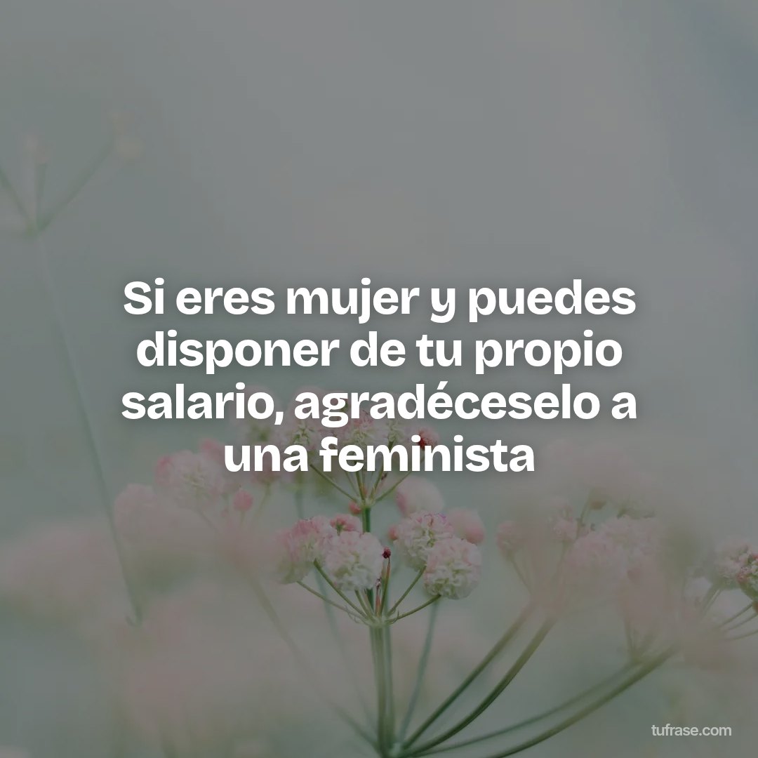 Si eres mujer y puedes disponer de tu propio salario, agradéceselo a una feminista