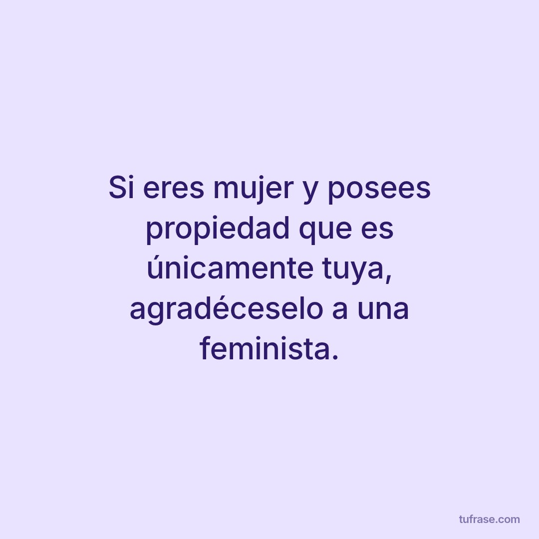 Si eres mujer y posees propiedad que es únicamente tuya, agradéceselo a una feminista.