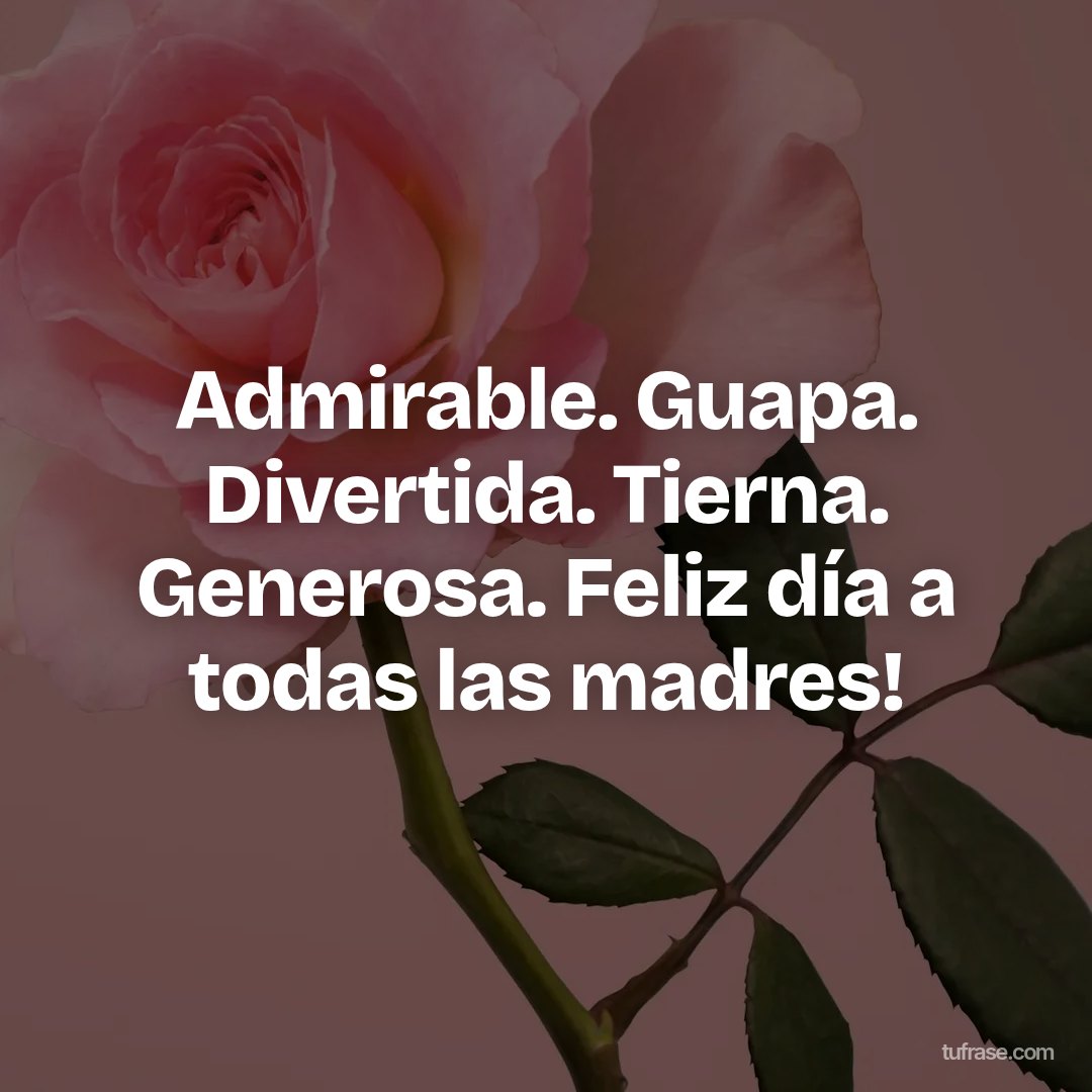 Admirable. Guapa. Divertida. Tierna. Generosa. Feliz día a todas las madres!