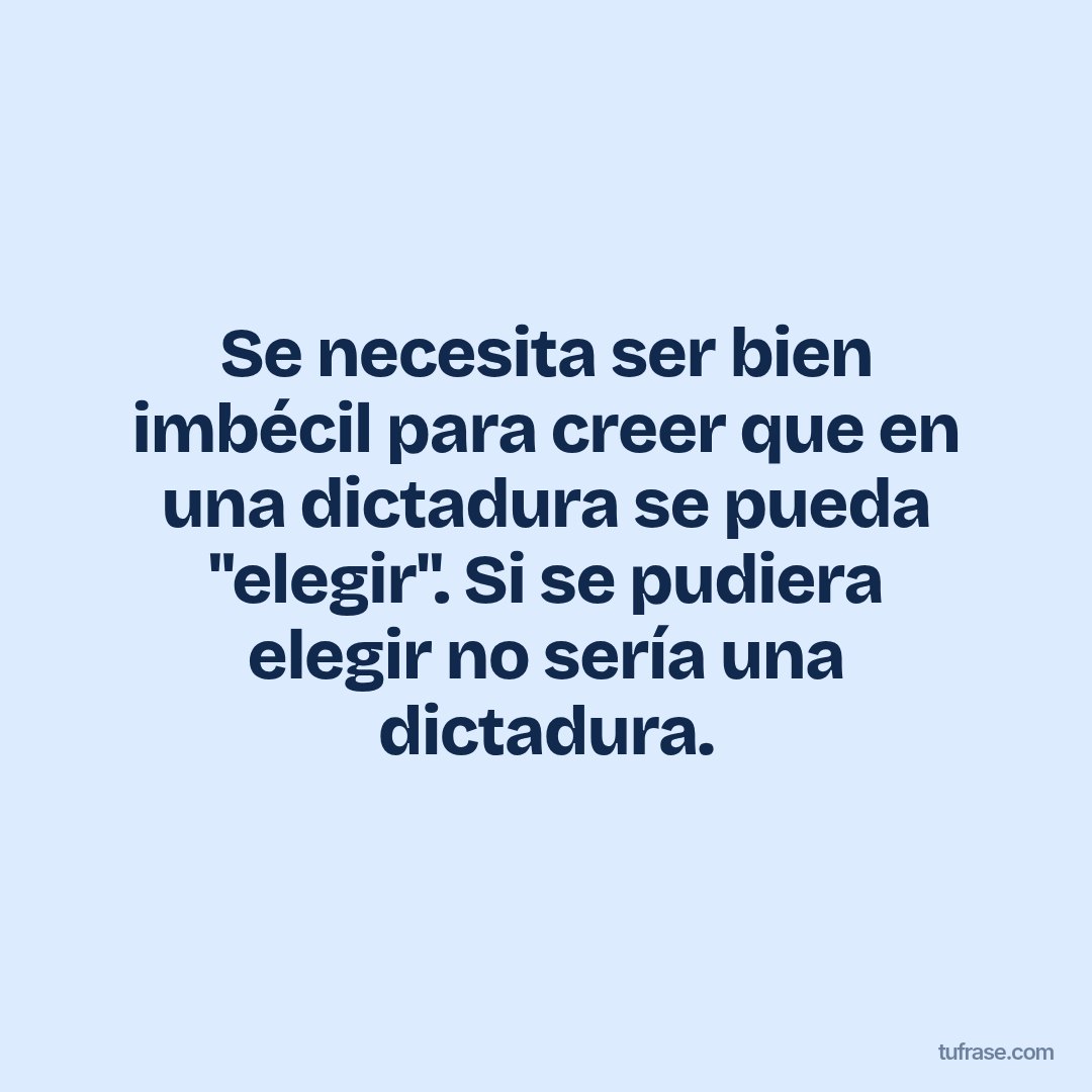 Se necesita ser bien imbécil para creer que en una dictadura se pueda "elegir". Si se pudiera elegir no sería una dictadura.
