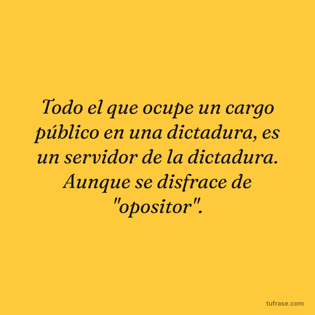 Todo el que ocupe un cargo público en una dictadura, es un servidor de la dictadura. Aunque se disfrace de "opositor".