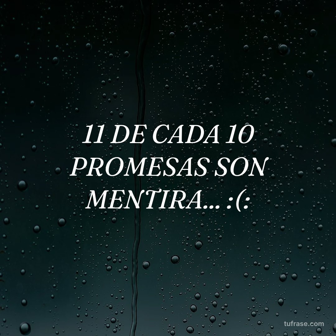 11 DE CADA 10 PROMESAS SON MENTIRA... :(: