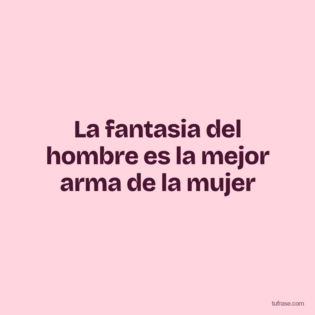 La fantasia del hombre es la mejor arma de la mujer