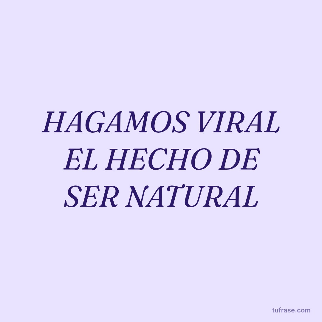 HAGAMOS VIRAL EL HECHO DE SER NATURAL