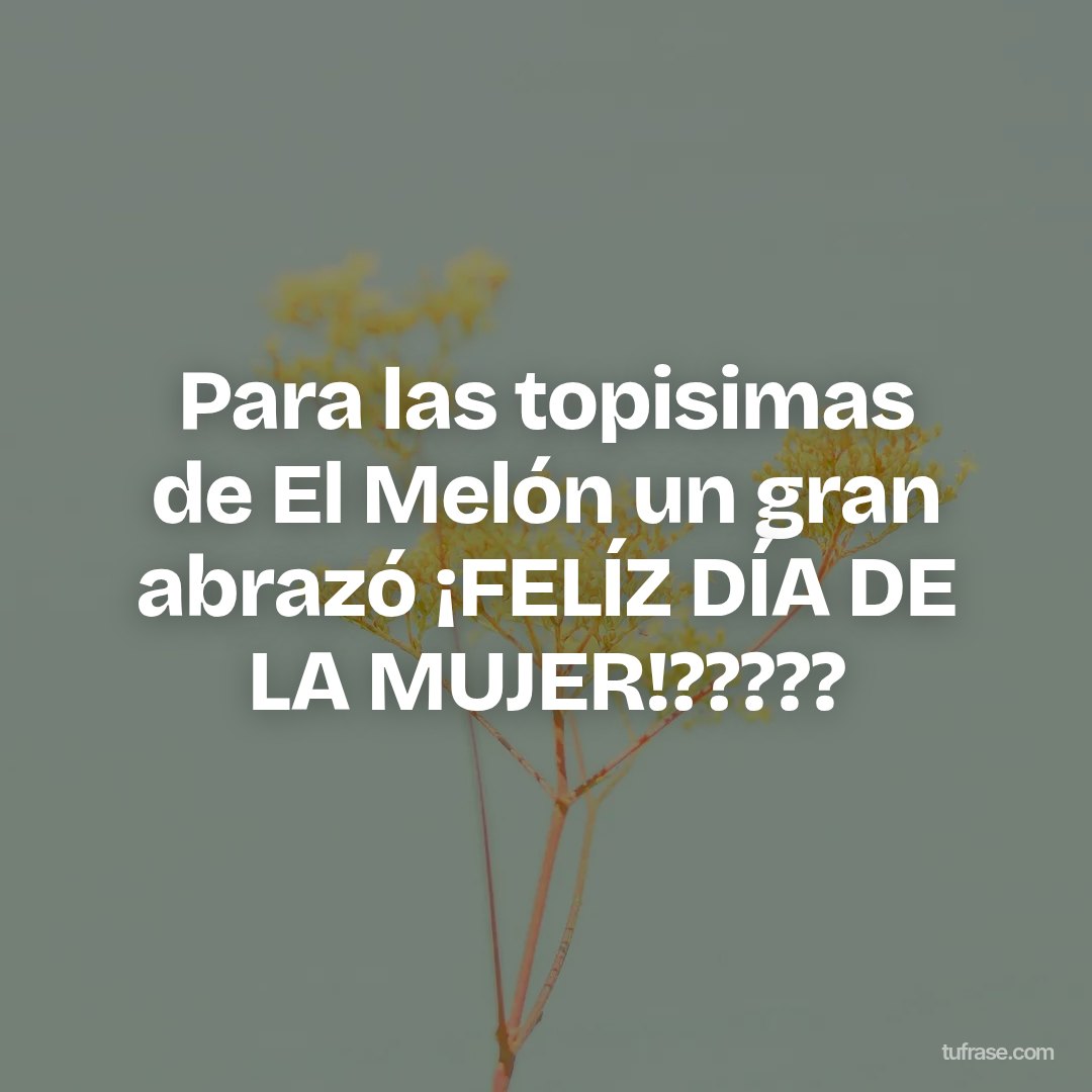Para las topisimas de El Melón un gran abrazó ¡FELÍZ DÍA DE LA MUJER!?????