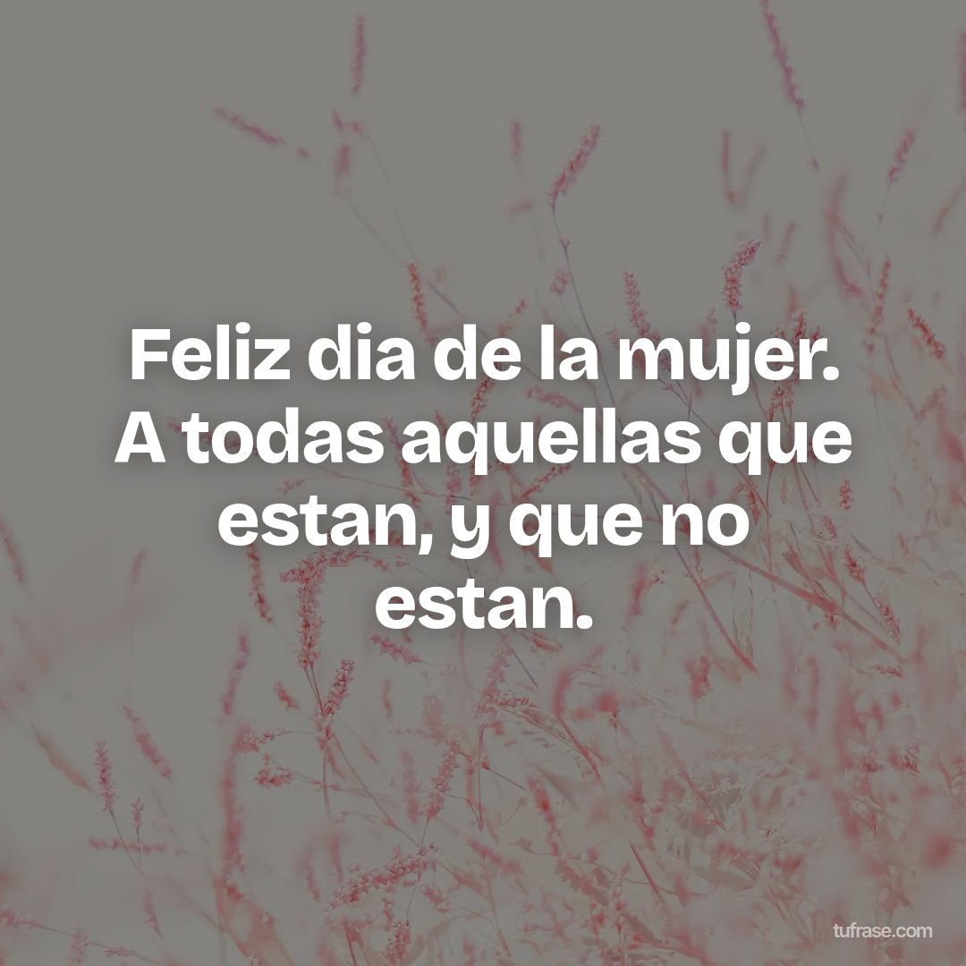 Feliz dia de la mujer. A todas aquellas que estan, y que no estan.