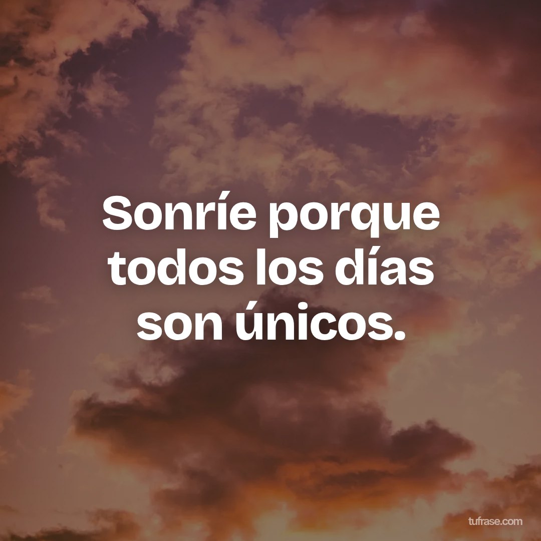 Sonríe porque todos los días son únicos.