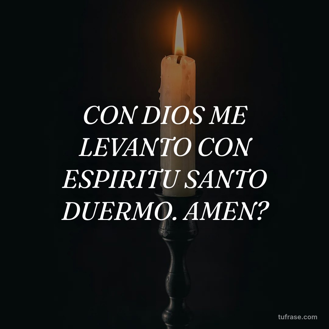 CON DIOS ME LEVANTO CON ESPIRITU SANTO DUERMO. AMEN?
