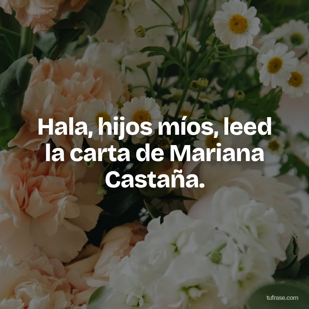 Hala, hijos míos, leed la carta de Mariana Castaña.