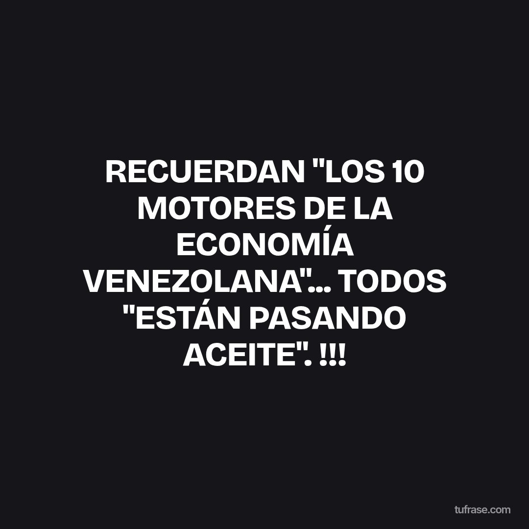 RECUERDAN "LOS 10 MOTORES DE LA ECONOMÍA VENEZOLANA"... TODOS "ESTÁN PASANDO ACEITE". !!!