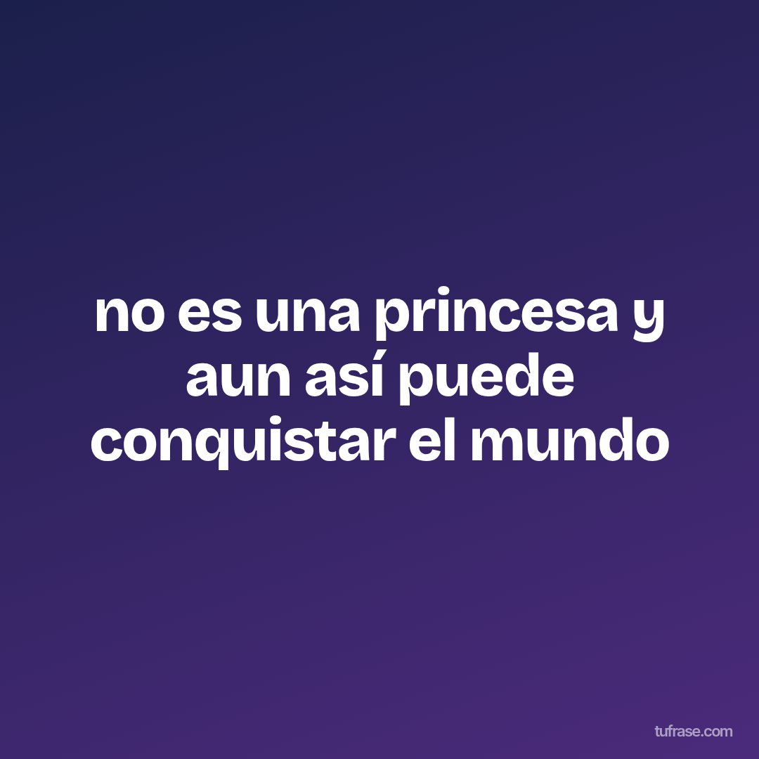 no es una princesa y aun así puede conquistar el mundo