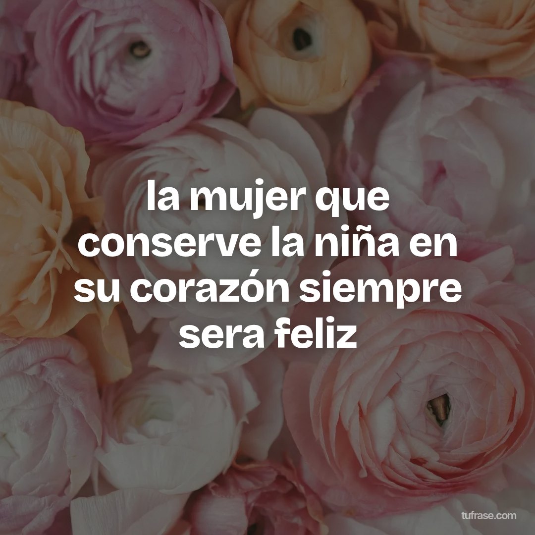 la mujer que conserve la niña en su corazón siempre sera feliz