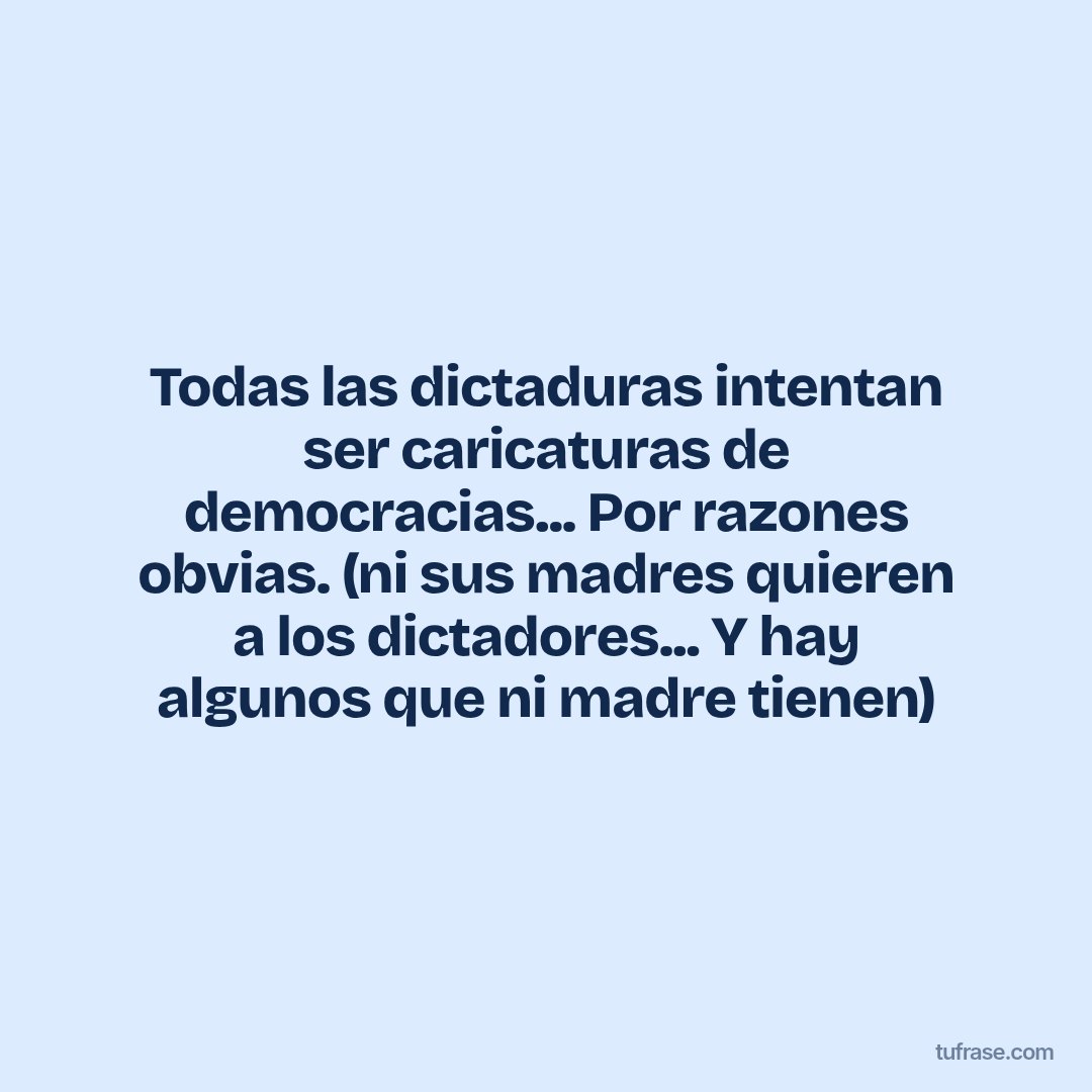 Todas las dictaduras intentan ser caricaturas de democracias... Por razones obvias. (ni sus madres quieren a los dictadores... Y hay algunos que ni madre tienen)