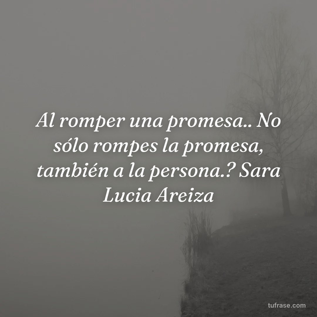Al romper una promesa.. No sólo rompes la promesa, también a la persona.? Sara Lucia Areiza