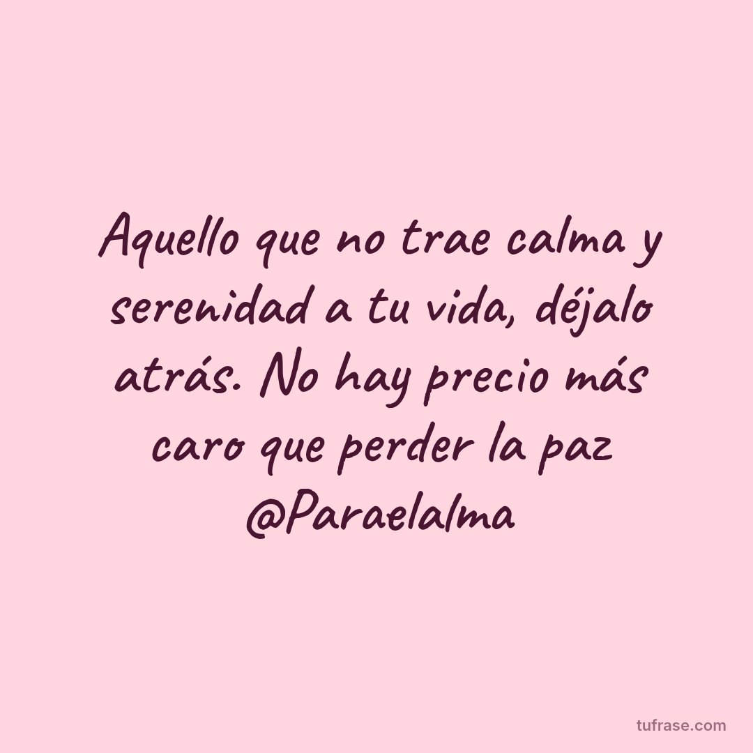 Aquello que no trae calma y serenidad a tu vida, déjalo atrás. No hay precio más caro que perder la paz @Paraelalma