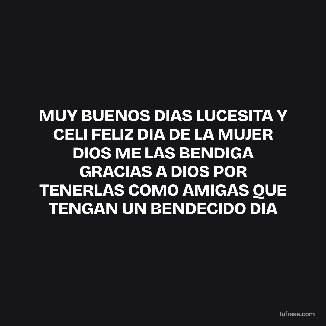 MUY BUENOS DIAS LUCESITA Y CELI FELIZ DIA DE LA MUJER DIOS ME LAS BENDIGA GRACIAS A DIOS POR TENERLAS COMO AMIGAS QUE TENGAN UN BENDECIDO DIA