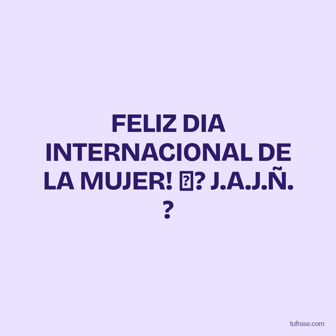 FELIZ DIA INTERNACIONAL DE LA MUJER! ✊? J.A.J.Ñ. ?