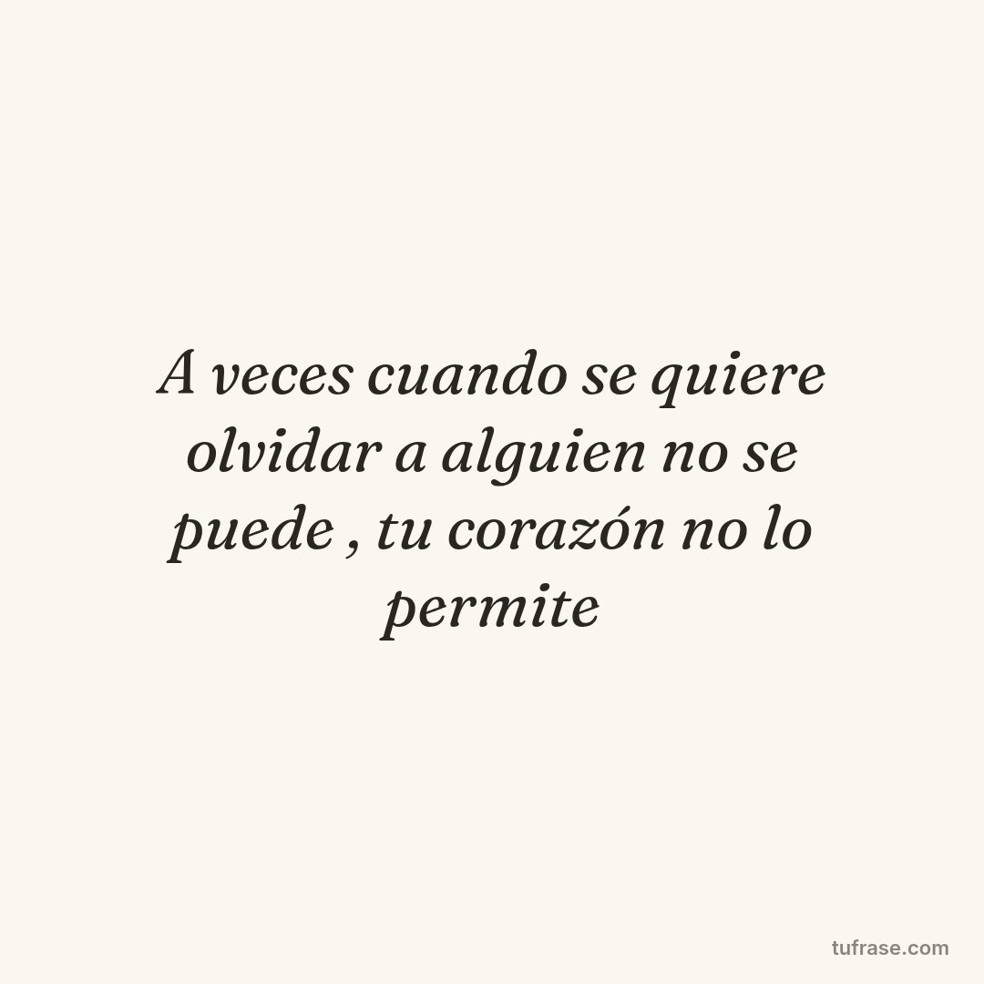 A veces cuando se quiere olvidar a alguien no se puede , tu corazón no lo permite