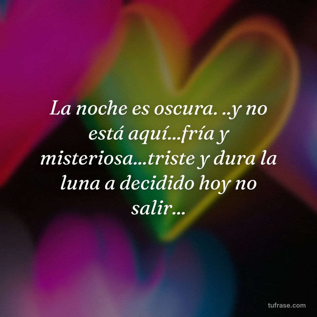 La noche es oscura. ..y no está aquí...fría y misteriosa...triste y dura la luna a decidido hoy no salir...
