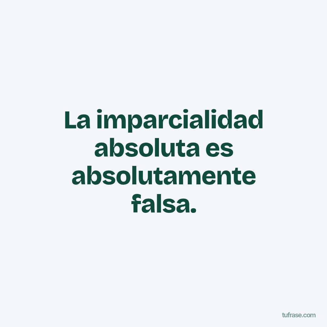 La imparcialidad absoluta es absolutamente falsa.