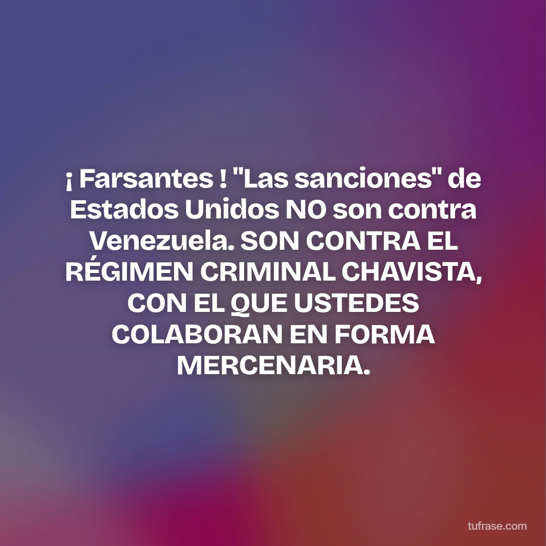 ¡ Farsantes ! "Las sanciones" de Estados Unidos NO son contra Venezuela. SON CONTRA EL RÉGIMEN CRIMINAL CHAVISTA, CON EL QUE USTEDES COLABORAN EN FORMA MERCENARIA.