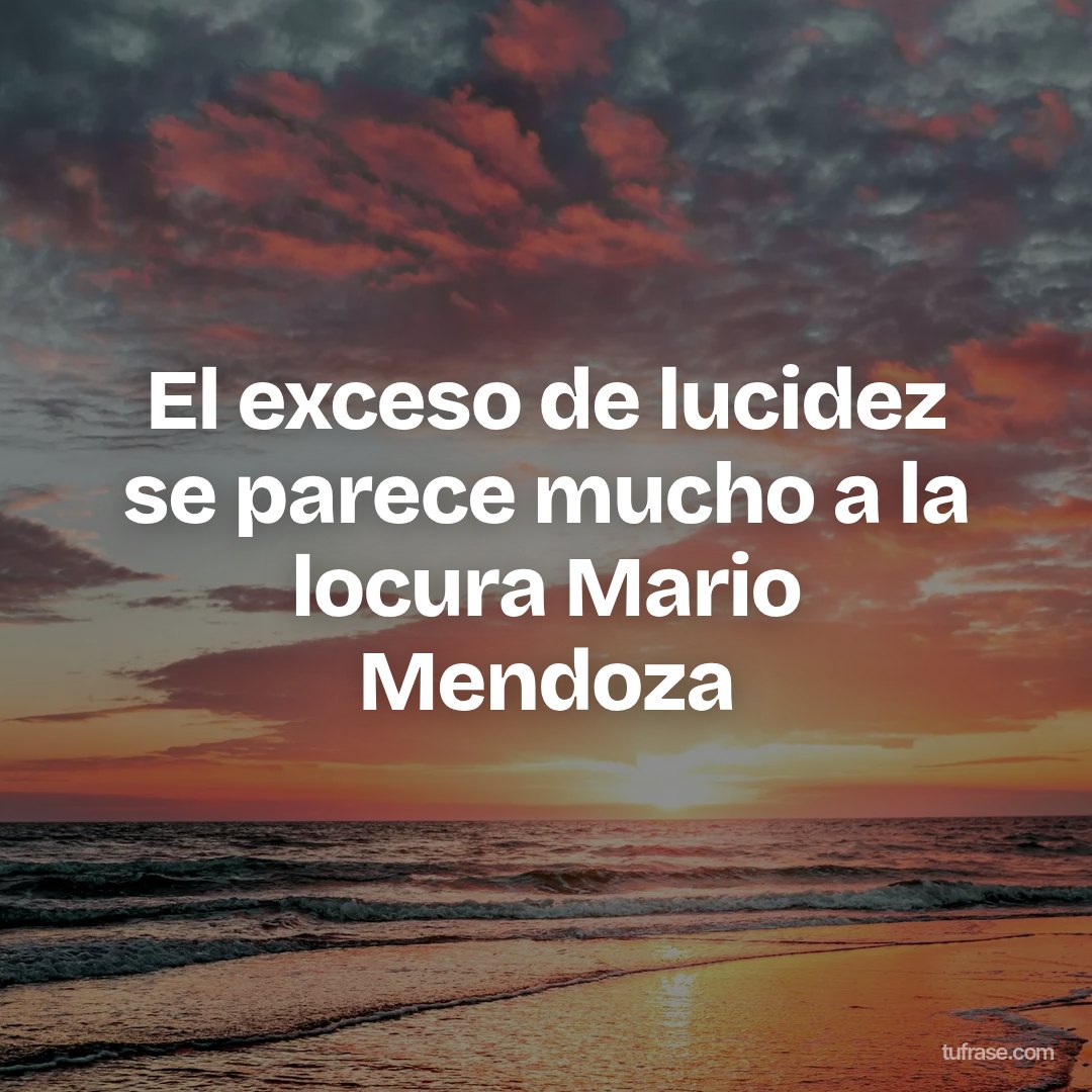 El exceso de lucidez se parece mucho a la locura Mario Mendoza