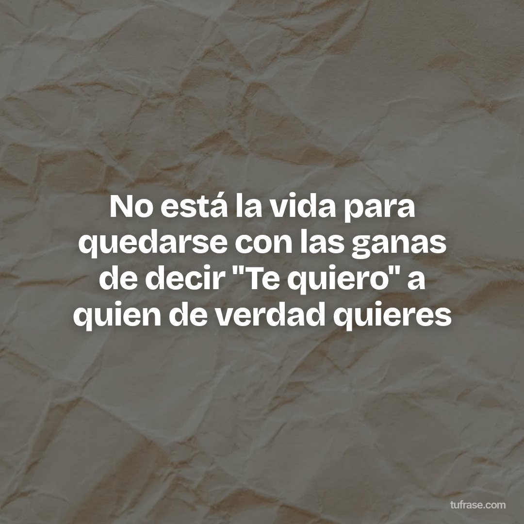 No está la vida para quedarse con las ganas de decir "Te quiero" a quien de verdad quieres